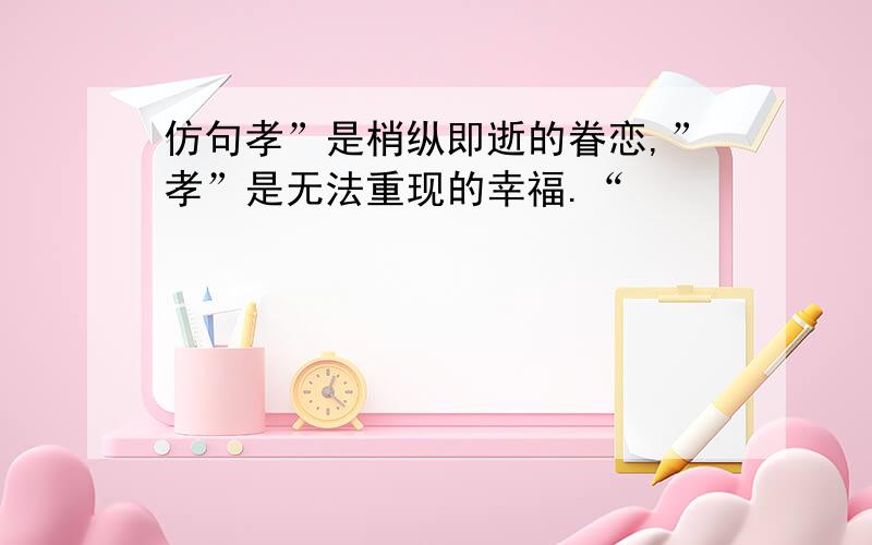 仿句孝”是梢纵即逝的眷恋,”孝”是无法重现的幸福.“