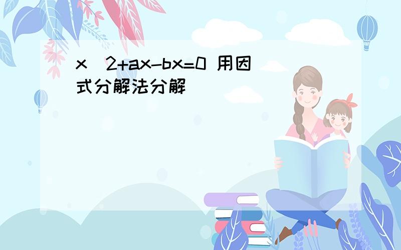 x^2+ax-bx=0 用因式分解法分解