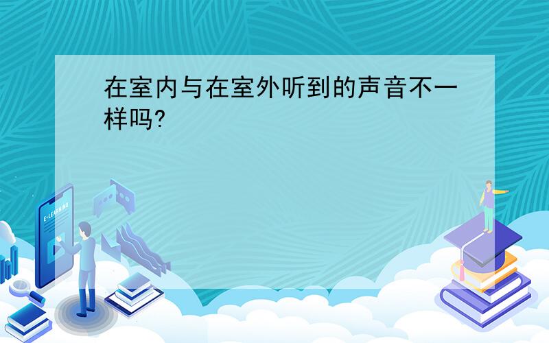 在室内与在室外听到的声音不一样吗?