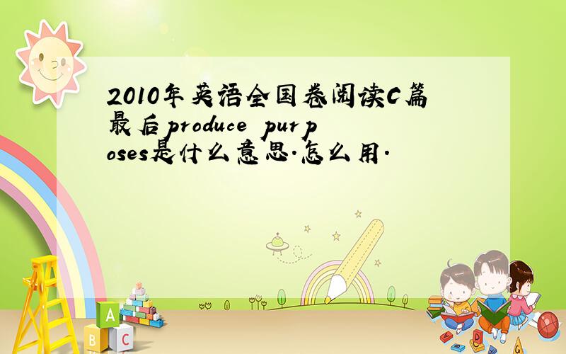 2010年英语全国卷阅读C篇最后produce purposes是什么意思.怎么用.