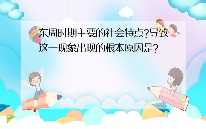 东周时期主要的社会特点?导致这一现象出现的根本原因是?