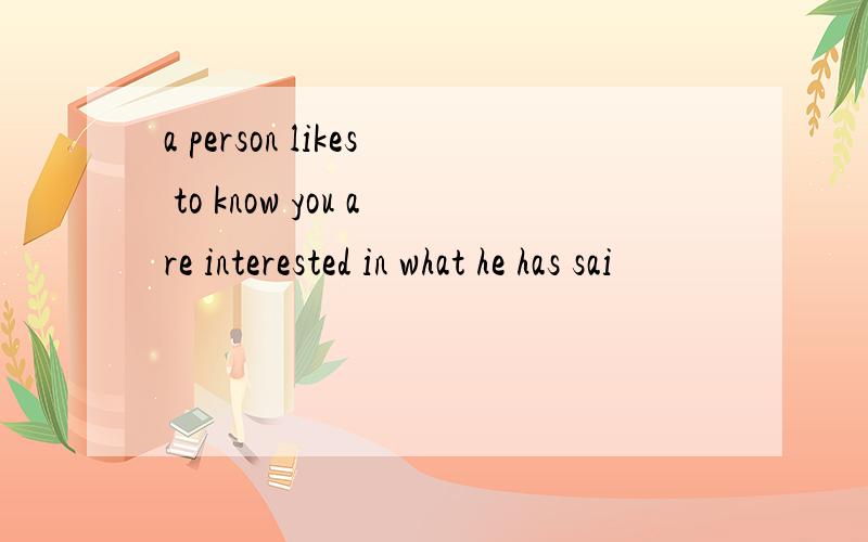 a person likes to know you are interested in what he has sai