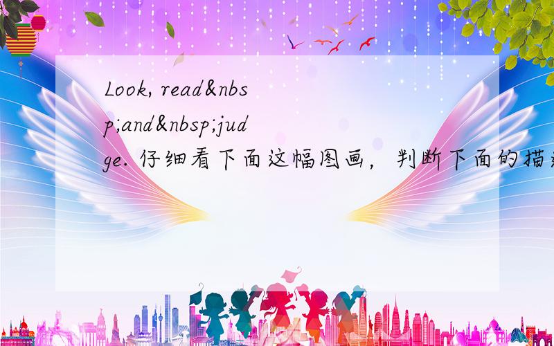 Look, read and judge. 仔细看下面这幅图画，判断下面的描述是(√)否( × )正