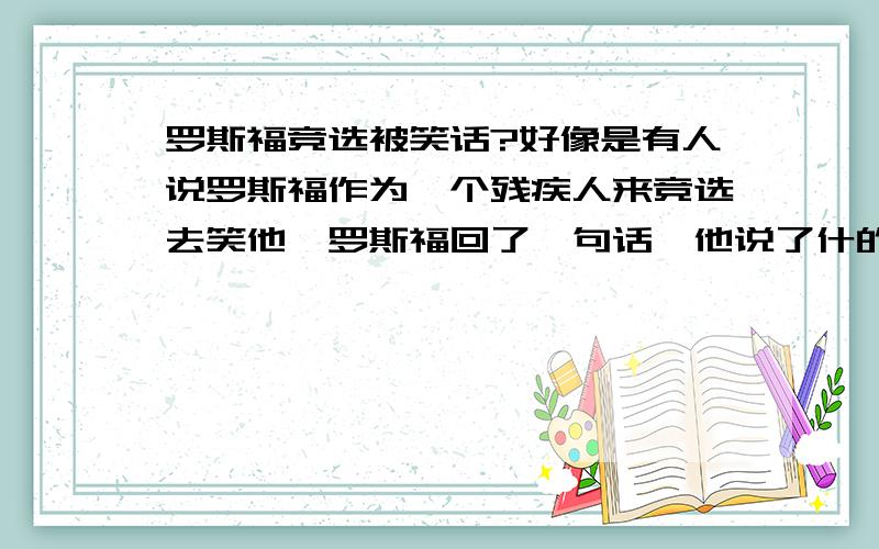 罗斯福竞选被笑话?好像是有人说罗斯福作为一个残疾人来竞选去笑他,罗斯福回了一句话,他说了什的