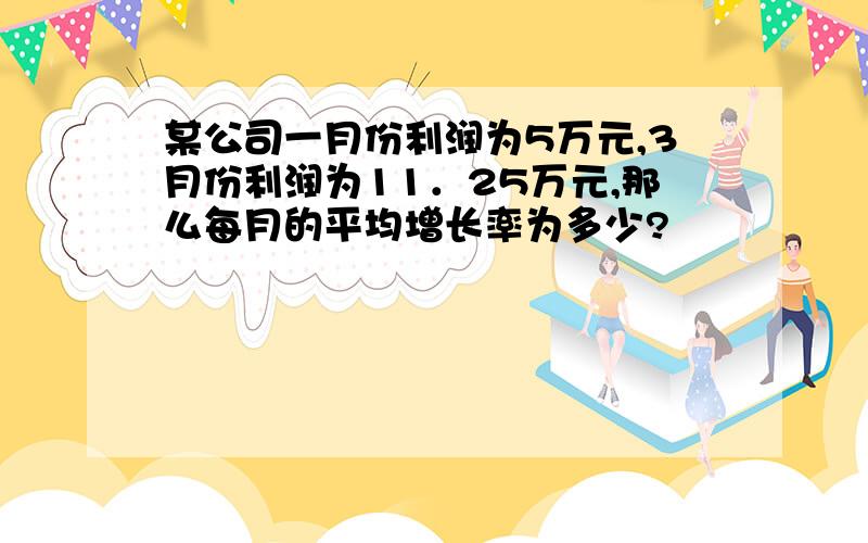 某公司一月份利润为5万元,3月份利润为11．25万元,那么每月的平均增长率为多少?