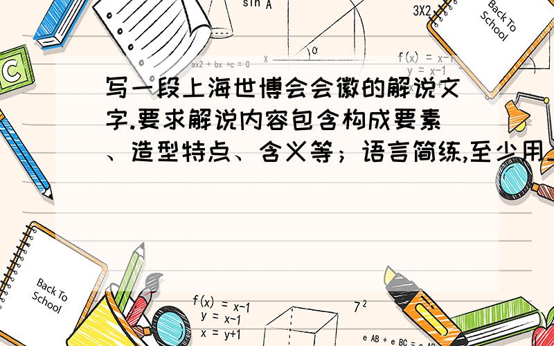 写一段上海世博会会徽的解说文字.要求解说内容包含构成要素、造型特点、含义等；语言简练,至少用上一个