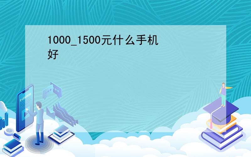 1000_1500元什么手机好