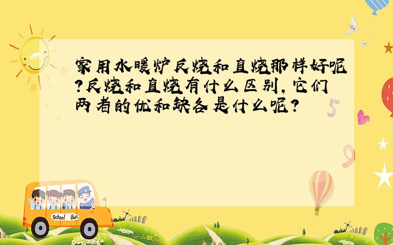 家用水暖炉反烧和直烧那样好呢?反烧和直烧有什么区别,它们两者的优和缺各是什么呢?