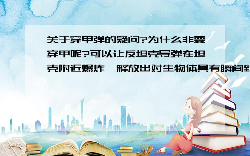 关于穿甲弹的疑问?为什么非要穿甲呢?可以让反坦克导弹在坦克附近爆炸,释放出对生物体具有瞬间致命作用又具备超强穿透力的射线