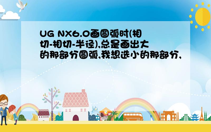 UG NX6.0画圆弧时(相切-相切-半径),总是画出大的那部分圆弧,我想选小的那部分,