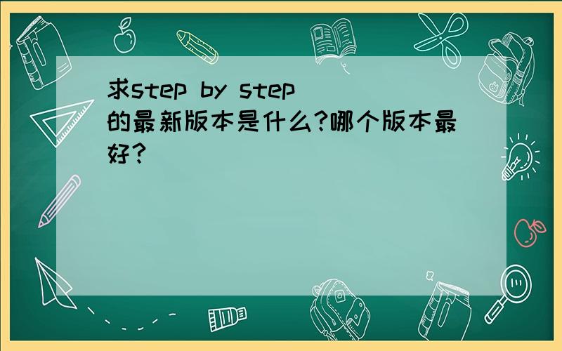 求step by step 的最新版本是什么?哪个版本最好?