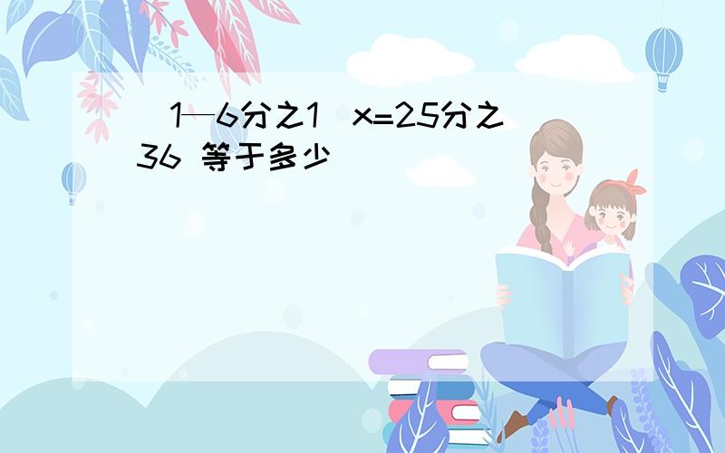 (1—6分之1)x=25分之36 等于多少