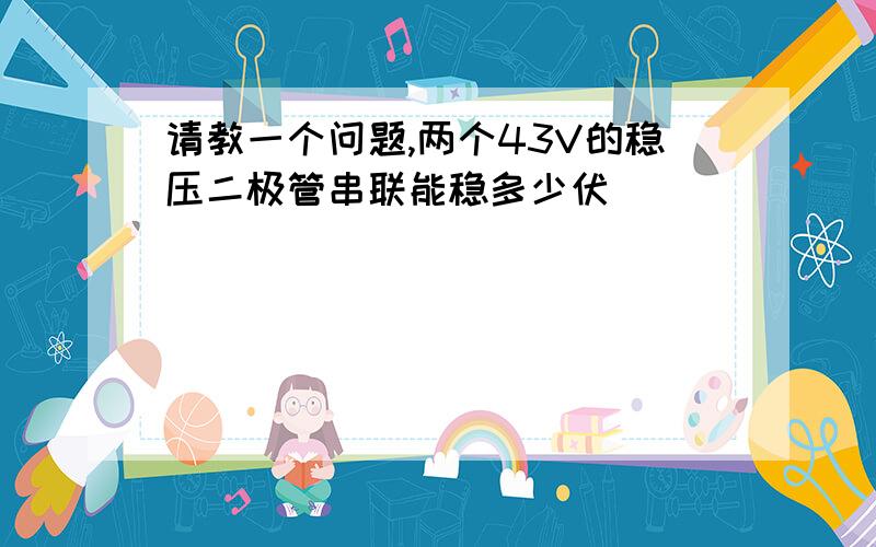 请教一个问题,两个43V的稳压二极管串联能稳多少伏