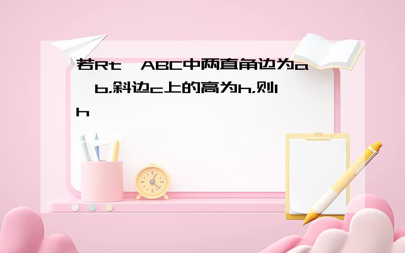 若Rt△ABC中两直角边为a、b，斜边c上的高为h，则1h