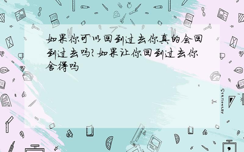 如果你可以回到过去你真的会回到过去吗?如果让你回到过去你舍得吗