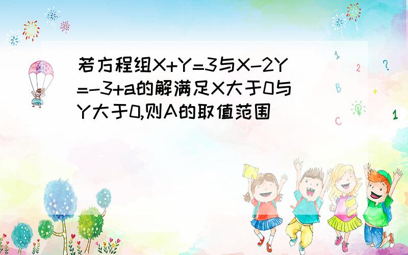 若方程组X+Y=3与X-2Y=-3+a的解满足X大于0与Y大于0,则A的取值范围