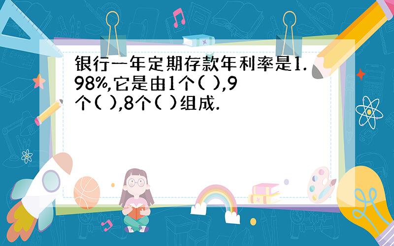 银行一年定期存款年利率是1.98%,它是由1个( ),9个( ),8个( )组成.