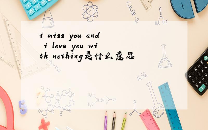 i miss you and i love you with nothing是什么意思