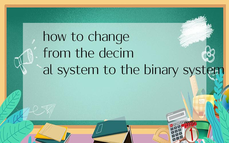 how to change from the decimal system to the binary system