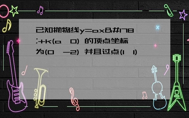 已知抛物线y=ax²+k(a≠0) 的顶点坐标为(0,-2) 并且过点(1,1)