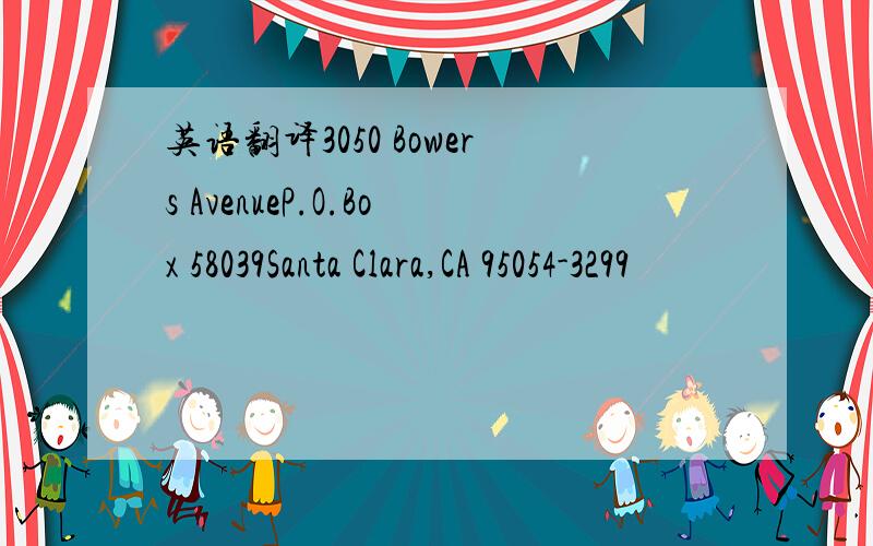 英语翻译3050 Bowers AvenueP.O.Box 58039Santa Clara,CA 95054-3299