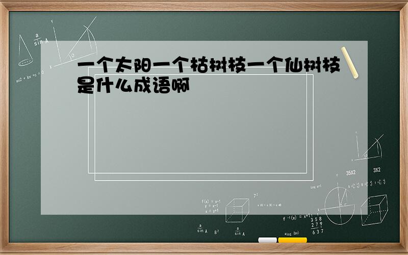 一个太阳一个枯树枝一个仙树枝是什么成语啊