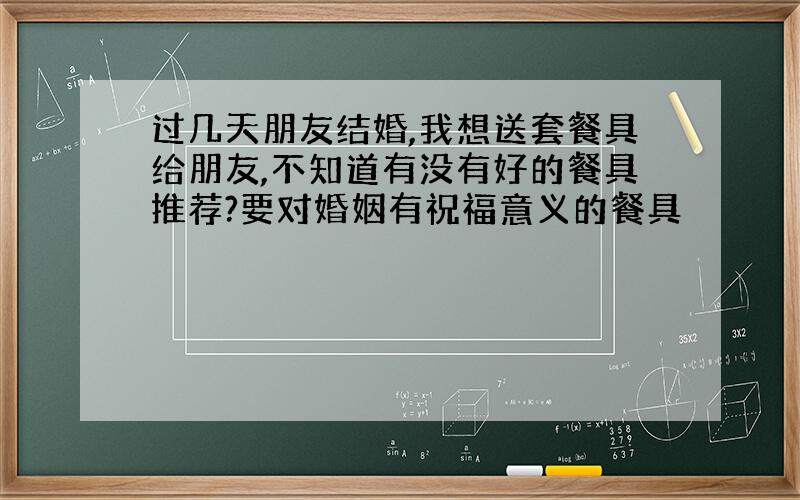 过几天朋友结婚,我想送套餐具给朋友,不知道有没有好的餐具推荐?要对婚姻有祝福意义的餐具