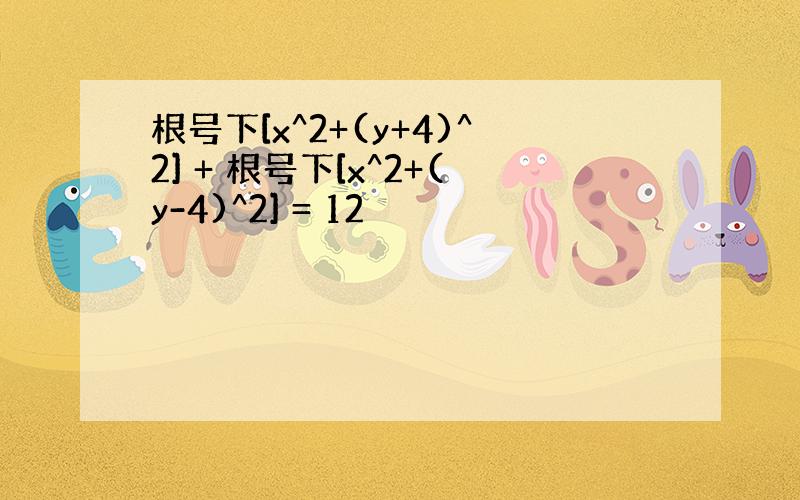 根号下[x^2+(y+4)^2] + 根号下[x^2+(y-4)^2] = 12