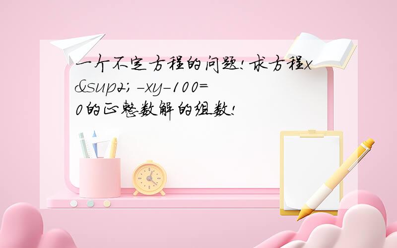 一个不定方程的问题!求方程x²-xy-100=0的正整数解的组数!