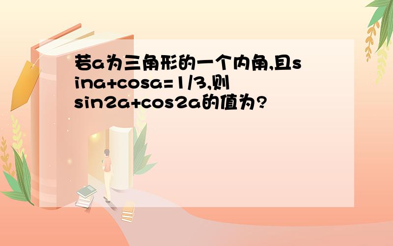 若a为三角形的一个内角,且sina+cosa=1/3,则sin2a+cos2a的值为?