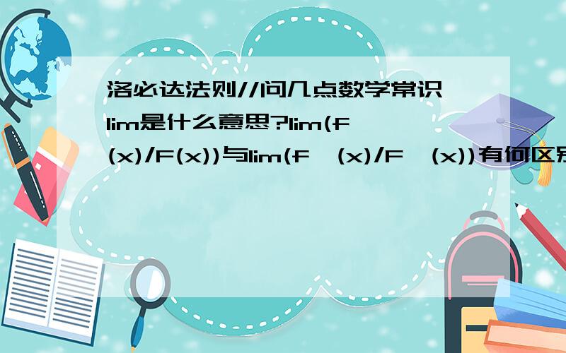 洛必达法则//问几点数学常识lim是什么意思?lim(f(x)/F(x))与lim(f'(x)/F'(x))有何区别?