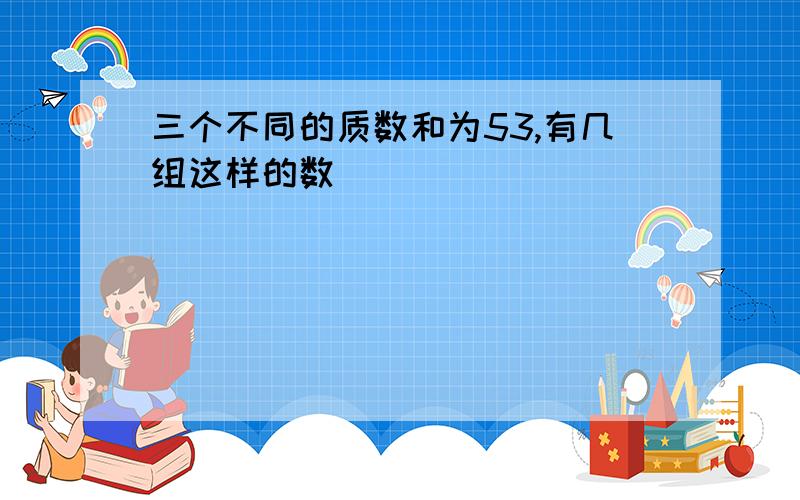 三个不同的质数和为53,有几组这样的数