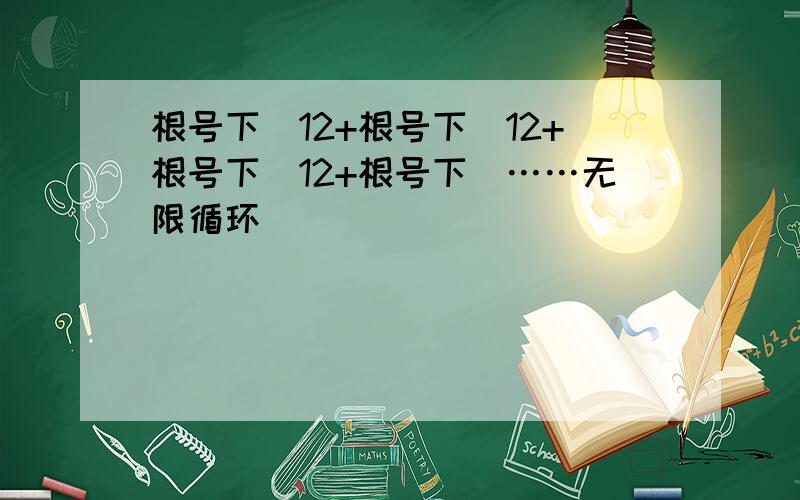 根号下（12+根号下（12+根号下（12+根号下（……无限循环）））