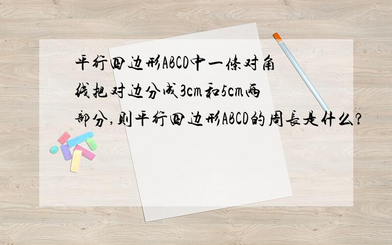 平行四边形ABCD中一条对角线把对边分成3cm和5cm两部分,则平行四边形ABCD的周长是什么?