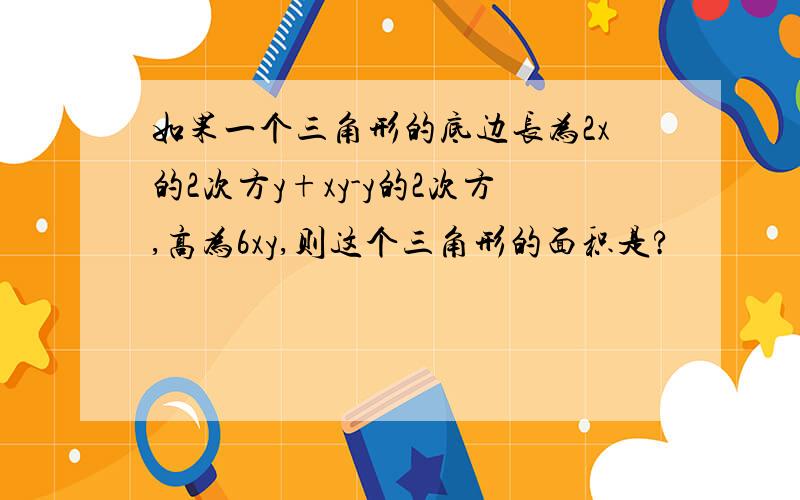 如果一个三角形的底边长为2x的2次方y+xy-y的2次方,高为6xy,则这个三角形的面积是?