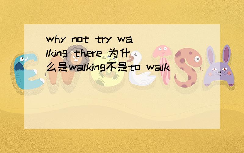 why not try walking there 为什么是walking不是to walk