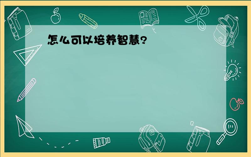 怎么可以培养智慧?