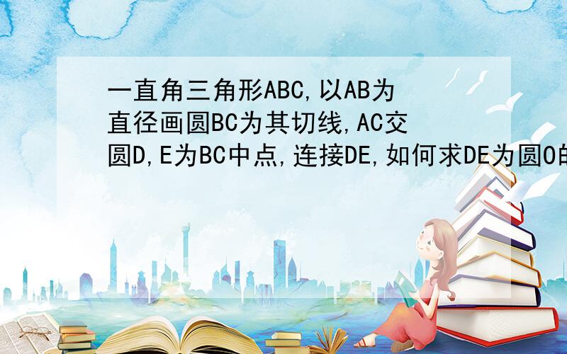 一直角三角形ABC,以AB为直径画圆BC为其切线,AC交圆D,E为BC中点,连接DE,如何求DE为圆O的切线?