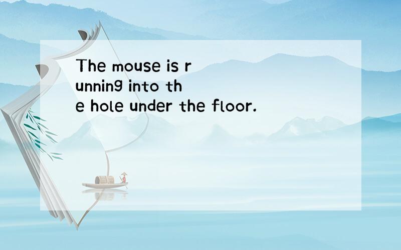 The mouse is running into the hole under the floor.