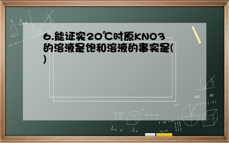 6.能证实20℃时原KNO3的溶液是饱和溶液的事实是( )