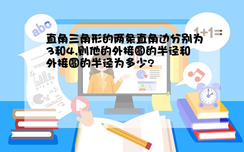 直角三角形的两条直角边分别为3和4,则他的外接圆的半径和外接圆的半径为多少?