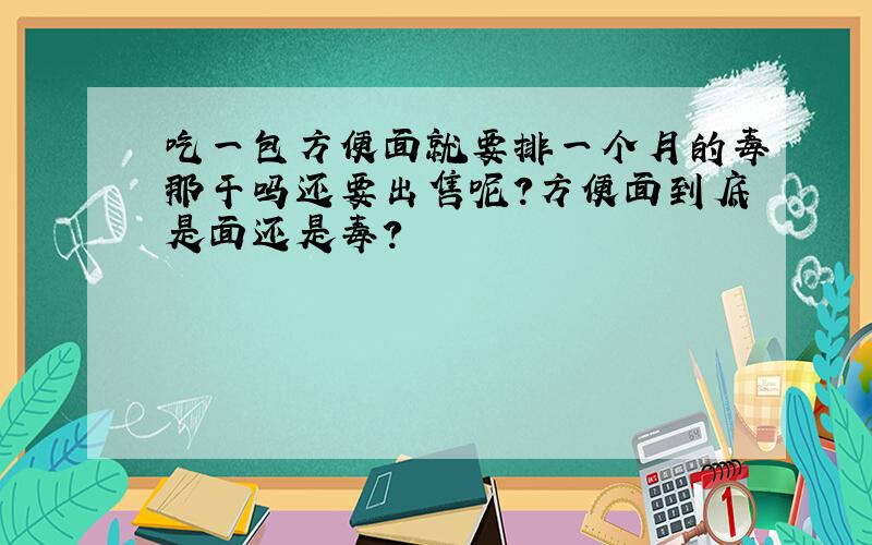 吃一包方便面就要排一个月的毒那干吗还要出售呢?方便面到底是面还是毒?