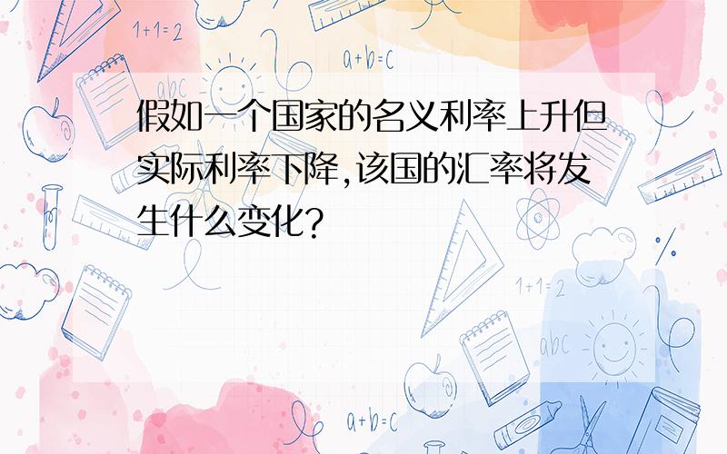 假如一个国家的名义利率上升但实际利率下降,该国的汇率将发生什么变化?