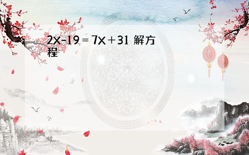 2X-19＝7X＋31 解方程