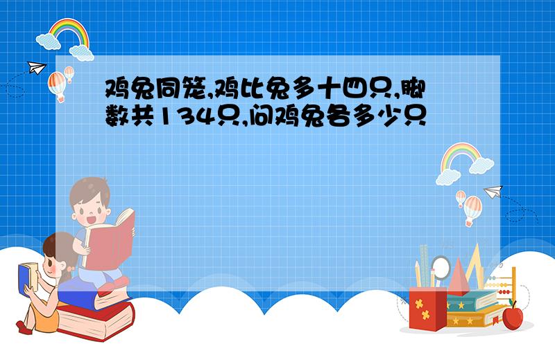 鸡兔同笼,鸡比兔多十四只,脚数共134只,问鸡兔各多少只