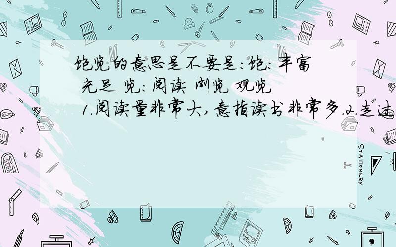 饱览的意思是不要是：饱:丰富 充足 览:阅读 浏览 观览 1.阅读量非常大,意指读书非常多.2.走过的地方(名山大川)非