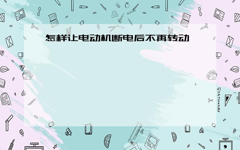 怎样让电动机断电后不再转动