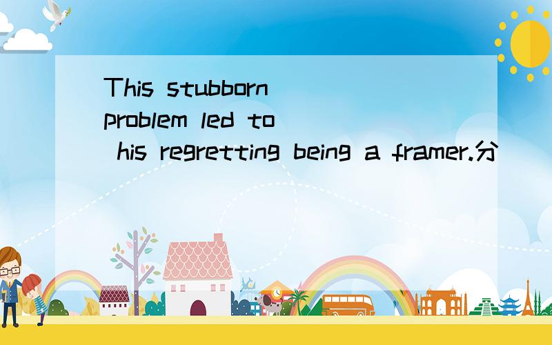 This stubborn problem led to his regretting being a framer.分