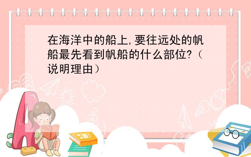 在海洋中的船上,要往远处的帆船最先看到帆船的什么部位?（说明理由）