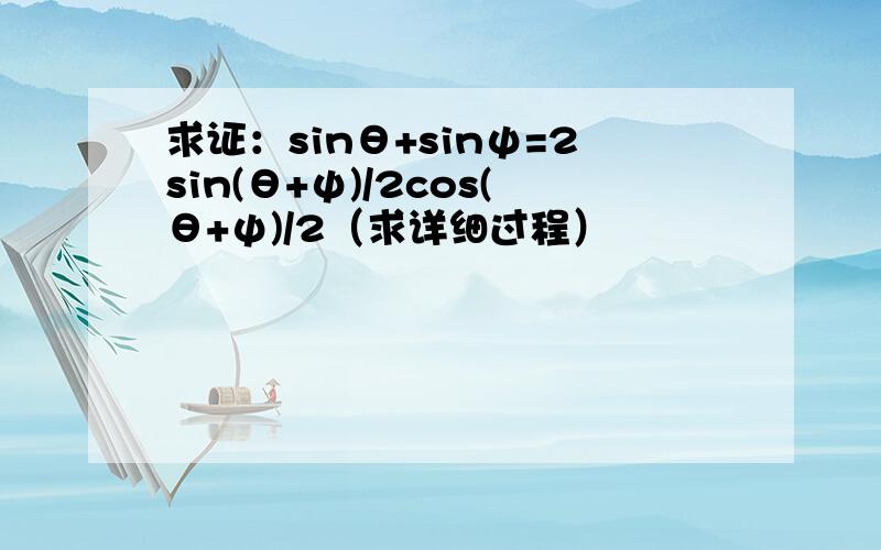 求证：sinθ+sinψ=2sin(θ+ψ)/2cos(θ+ψ)/2（求详细过程）